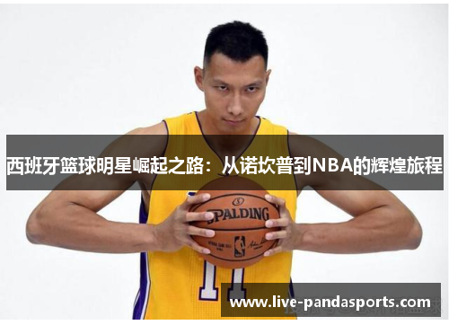 西班牙篮球明星崛起之路：从诺坎普到NBA的辉煌旅程