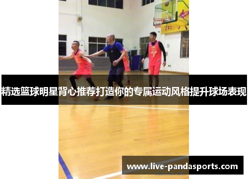 精选篮球明星背心推荐打造你的专属运动风格提升球场表现