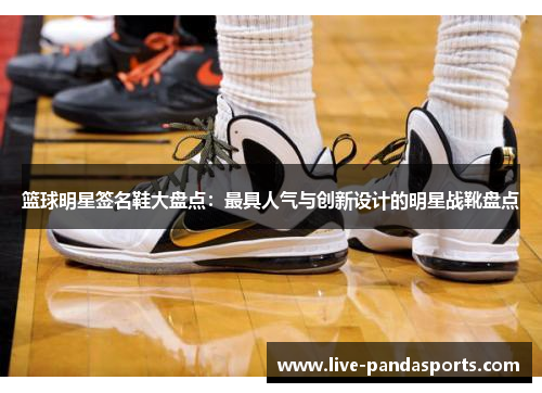 篮球明星签名鞋大盘点：最具人气与创新设计的明星战靴盘点