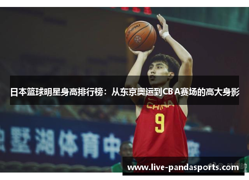 日本篮球明星身高排行榜：从东京奥运到CBA赛场的高大身影