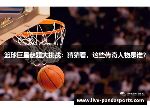 篮球巨星谜题大挑战：猜猜看，这些传奇人物是谁？