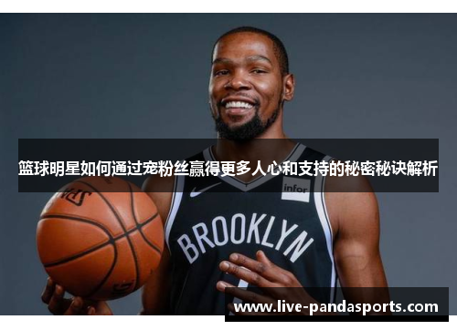 篮球明星如何通过宠粉丝赢得更多人心和支持的秘密秘诀解析