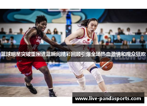 篮球明星突破重围进篮瞬间精彩回顾引爆全场热血激情和观众狂欢