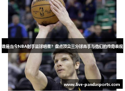 谁是当今NBA射手篮球明星？盘点顶尖三分球高手与他们的传奇表现