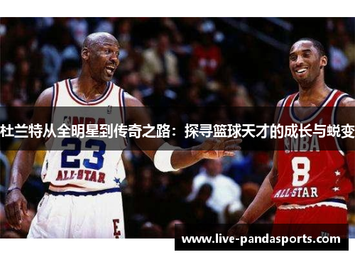 杜兰特从全明星到传奇之路：探寻篮球天才的成长与蜕变